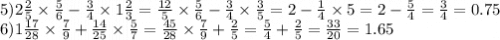 5)2 \frac{2}{5} \times \frac{5}{6} - \frac{3}{4} \times 1 \frac{2}{3} = \frac{12}{5} \times \frac{5}{6} - \frac{3}{4} \times \frac{3}{5} = 2 - \frac{1}{4} \times 5 = 2 - \frac{5}{4} = \frac{3}{4} = 0.75 \\ 6)1 \frac{17}{28} \times \frac{7}{9} + \frac{14}{25} \times \frac{5}{7} = \frac{45}{28} \times \frac{7}{9} + \frac{2}{5} = \frac{5}{4} + \frac{2}{5} = \frac{33}{20} = 1.65