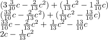 (3 \frac{3}{10} c - \frac{2}{13} {c}^{2} ) + ( \frac{1}{13} {c}^{2} - 1 \frac{3}{10} c) \\ ( \frac{33}{10} c - \frac{2}{13} {c}^{2} ) + ( \frac{1}{13} {c}^{2} - \frac{13}{10} c) \\ \frac{33}{10} c - \frac{2}{13} {c}^{2} + \frac{1}{13} {c}^{2} - \frac{13}{10} c \\ 2c - \frac{1}{13} {c}^{2}