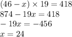 (46 - x) \times 19 = 418 \\ 874 - 19x = 418 \\ - 19x = - 456 \\ x = 24