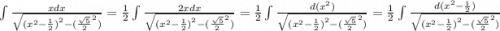 \int\limits \frac{xdx}{ \sqrt{ {( {x}^{2} - \frac{1}{2}) }^{2} - {( \frac{ \sqrt{5} }{2} }^{2} )} } = \frac{1}{2} \int\limits \frac{2xdx}{ \sqrt{ {( {x}^{2} - \frac{1}{2}) }^{2} - {( \frac{ \sqrt{5} }{2} }^{2} )} } = \frac{1}{2} \int\limits \frac{d( {x}^{2}) }{ \sqrt{ {( {x}^{2} - \frac{1}{2}) }^{2} - {( \frac{ \sqrt{5} }{2} }^{2} )} } = \frac{1}{2} \int\limits \frac{d( {x}^{2} - \frac{1}{2} )}{ \sqrt{ {( {x}^{2} - \frac{1}{2}) }^{2} - {( \frac{ \sqrt{5} }{2} }^{2} )} }