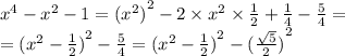 {x}^{4} - {x}^{2} - 1 = {( {x}^{2}) }^{2} - 2 \times {x}^{2} \times \frac{1}{2} + \frac{1}{4} - \frac{5}{4} = \\ = {( {x}^{2} - \frac{1}{2} )}^{2} - \frac{5}{4} = {( {x}^{2} - \frac{1}{2} ) }^{2} - {( \frac{ \sqrt{5} }{2}) }^{2}