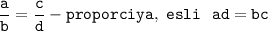 \displaystyle \tt \frac{a}{b} =\frac{c}{d} -proporciya,~esli~~ad=bc