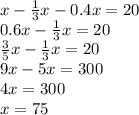 x - \frac{1}{3} x - 0.4x = 20 \\ 0.6x - \frac{1}{3} x = 20 \\ \frac{3}{5} x - \frac{1}{3} x = 20 \\ 9x - 5x = 300 \\ 4x = 300 \\ x = 75