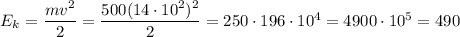 E_{k} = \dfrac{mv^2}{2} = \dfrac{500(14\cdot 10^2)^2}{2} = 250 \cdot 196 \cdot 10^4 = 4900 \cdot 10^5 = 490