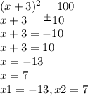 (x+3)^2 =100 \\x+3=\frac{+}{}10 \\x+3=-10 \\x+3=10 \\x= -13 \\x=7 \\x1 = -13, x2=7