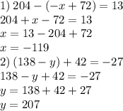 1) \: 204 - ( - x + 72) = 13 \\ 204 + x - 72 = 13 \\ x = 13 - 204 + 72 \\ x = - 119 \\ 2) \: (138 - y) + 42 = - 27 \\ 138 - y + 42 = - 27 \\ y = 138 + 42 + 27 \\ y = 207