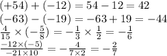 ( + 54) + ( - 12) = 54 - 12 = 42 \\ ( - 63) - ( - 19) = - 63 + 19 = - 44 \\ \frac{4}{15} \times ( - \frac{5}{8} ) = - \frac{1}{3} \times \frac{1}{2} = - \frac{1}{6} \\ \frac{ - 12 \times ( - 5)}{ - 21 \times 10} = - \frac{4}{7 \times 2} = - \frac{2}{7}