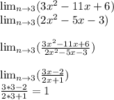\lim_{n \to 3} (3x^{2} -11x+6)\\ \lim_{n \to 3} (2x^{2} -5x-3) \\\\\lim_{n \to 3} (\frac{3x^{2} -11x+6}{2x^{2} -5x-3})\\\\ \lim_{n \to 3} (\frac{3x-2}{2x+1} )\\\frac{3*3-2}{2*3+1}=1