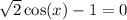 \sqrt{2}\cos(x) - 1 = 0