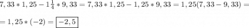 7,33*1,25-1\frac{1}{4}*9,33=7,33*1,25-1,25*9,33=1,25(7,33-9,33)=\\\\=1,25*(-2)=\boxed{-2,5}