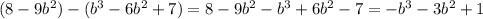 (8-9b^2)-(b^3-6b^2+7)=8-9b^2-b^3+6b^2-7=-b^3-3b^2+1