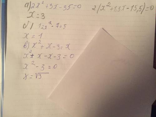 Решите уравнения:а) 2x2+3x-35=0;б) 12x2-7=5;в) x2+x-3=x;​