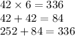 42 \times 6 = 336 \\ 42 + 42 = 84 \\ 252 + 84 = 336