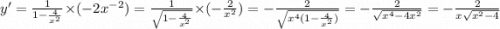 y' = \frac{1}{1 - \frac{4}{ {x}^{2} } } \times ( - 2 {x}^{ - 2} ) = \frac{1}{ \sqrt{1 - \frac{4}{ {x}^{2} } } } \times ( - \frac{2}{ {x}^{2} } ) = - \frac{2}{ \sqrt{ {x}^{4} (1 - \frac{4}{ {x}^{2} } )} } = - \frac{2}{ \sqrt{ {x}^{4} - 4 {x}^{2} } } = - \frac{2}{x \sqrt{ {x}^{2} - 4} }