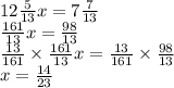 12 \frac{5}{13} x = 7 \frac{7}{13} \\ \frac{161}{13} x = \frac{98}{13} \\ \frac{13}{161} \times \frac{161}{13} x = \frac{13}{161} \times \frac{98}{13} \\ x = \frac{14}{23}