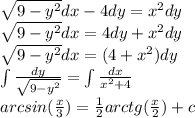 \sqrt{9 - {y}^{2} } dx - 4dy = {x}^{2} dy \\ \sqrt{9 - {y}^{2} } dx = 4dy + {x}^{2} dy \\ \sqrt{9 - {y}^{2} } dx = (4 + {x}^{2} )dy \\ \int\limits \frac{dy}{ \sqrt{9 - {y}^{2} } } = \int\limits \frac{dx}{ {x}^{2} + 4} \\ arcsin( \frac{x}{3} ) = \frac{1}{2} arctg( \frac{x}{2} ) + c