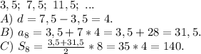 3,5;\ 7,5;\ 11,5;\ ...\\A)\ d=7,5-3,5=4.\\B)\ a_8=3,5+7*4=3,5+28=31,5.\\C)\ S_8=\frac{3,5+31,5}{2} *8=35*4=140.