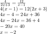 \frac{4}{2x + 3} = \frac{12}{x - 1} \\ 4(x - 1) = 12(2x + 3) \\ 4x - 4 = 24x + 36 \\ 4x - 24x = 36 + 4 \\ - 20x = 40 \\ x = - 2