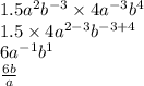 1.5a {}^{2} b {}^{ - 3} \times 4 {a}^{ - 3} {b}^{4} \\ 1.5 \times 4 {a}^{2 - 3} {b}^{ - 3 + 4} \\ 6 {a}^{ - 1} b {}^{1} \\ \frac{6b}{a}