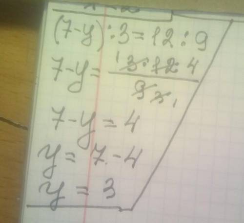 Розв'яжіть рівняння ( 7 - y) : 3 = 12 :9. В відповідь записати тільки число.