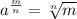 a^{\frac{m}{n}} =\sqrt[n]{m}