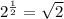 2^{\frac{1}{2} }=\sqrt{2}