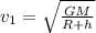 v_{1}=\sqrt{\frac{GM}{R+h} }
