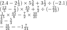 (2.4 - 2 \frac{1}{3} ) \times 5 \frac{5}{8} + 3 \frac{1}{2} \div ( - 2.1) \\ ( \frac{12}{5} - \frac{7}{3}) \times \frac{45}{8} + \frac{7}{2} \div ( - \frac{21}{10} ) \\ \frac{1}{15} \times \frac{45}{8} - \frac{7}{2} \times \frac{10}{21} \\ \frac{3}{8} - \frac{5}{3} \\ - \frac{31}{24} = - 1 \frac{7}{24} \\