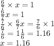 \frac{6}{7} \times x = 1 \\ \frac{6}{7} x = 1 \\ \frac{7}{6} \times \frac{6}{7}x = \frac{7}{6} \times 1 \\ \frac{7}{6} = 1 \frac{1}{6} = 1.16 \\ x = 1.16