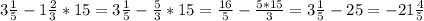 3\frac{1}{5} -1\frac{2}{3} *15=3\frac{1}{5} -\frac{5}{3} *15=\frac{16}{5} -\frac{5*15}{3}=3\frac{1}{5} -25= - 21\frac{4}{5}