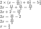 2 \times (x - \frac{11}{10}) + 4 \frac{1}{5} = 5 \frac{1}{3} \\ 2x - \frac{11}{5} + \frac{21}{5} = \frac{16}{3} \\ 2x + 2 = \frac{16}{3} \\ 2x = \frac{16}{3} - 2 \\ 2x = \frac{10}{3} \\ x = \frac{5}{3}