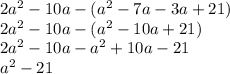 2a {}^{2} - 10a - (a {}^{2} - 7a - 3a + 21) \\ 2a {}^{2} - 10a - (a {}^{2} - 10a + 21) \\ 2a {}^{2} - 10a - a {}^{2} + 10a - 21 \\ a { }^{2} - 21