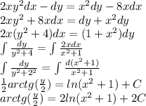 2x {y}^{2} dx - dy = {x}^{2} dy - 8xdx \\ 2x {y}^{2} + 8xdx = dy + {x}^{2} dy \\ 2x( {y}^{2} + 4)dx = (1 + {x}^{2} )dy \\ \int\limits \frac{dy}{ {y}^{2} + 4} = \int\limits \frac{2xdx}{ {x}^{2} + 1} \\ \int\limits \frac{dy}{ {y}^{2} + {2}^{2} } = \int\limits \frac{d( {x}^{2} + 1) }{ {x}^{2} + 1 } \\ \frac{1}{2} arctg( \frac{y}{2} ) = ln( {x}^{2} + 1) + C \\ arctg( \frac{y}{2} ) = 2 ln( {x}^{2} + 1) + 2C
