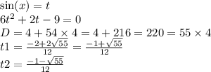 \sin(x) = t \\ 6 {t}^{2} + 2t - 9 = 0 \\ D = 4 + 54 \times 4 = 4 + 216 = 220 = 55 \times 4 \\ t1 = \frac{ - 2 + 2 \sqrt{55} }{12} = \frac{ - 1 + \sqrt{55} }{12} \\ t2 = \frac{ - 1 - \sqrt{55} }{12}