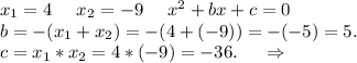 x_1=4\ \ \ \ x_2=-9\ \ \ \ x^2+bx+c=0\\b=-(x_1+x_2)=-(4+(-9))=-(-5)=5.\\c=x_1*x_2=4*(-9)=-36.\ \ \ \ \Rightarrow\\