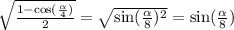 \sqrt{ \frac{1 - \cos( \frac{ \alpha }{4} ) }{2} } = \sqrt{ \sin( \frac{ \alpha }{8} ) {}^{2} } = \sin( \frac{ \alpha }{8} )