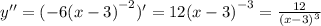 y'' = ( - 6 {(x - 3)}^{ - 2} )' = 12 {(x - 3)}^{ - 3} = \frac{12}{ {(x - 3)}^{3} }