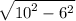 \sqrt{ {10}^{2} - {6}^{2} }