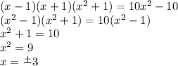 (x - 1)(x + 1)( {x}^{2} + 1) = 10 {x}^{2} - 10 \\ ( {x}^{2} - 1)( {x}^{2} + 1) = 10( {x}^{2} - 1) \\ {x}^{2} + 1 = 10 \\ {x}^{2} = 9 \\ x = \frac{ + }{} 3