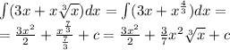 \int\limits(3x + x \sqrt[3]{x} )dx = \int\limits(3x + {x}^{ \frac{4}{3} } )dx = \\ = \frac{3 {x}^{2} }{2} + \frac{ {x}^{ \frac{7}{3} } }{ \frac{7}{3} } + c = \frac{3 {x}^{2} }{2} + \frac{3}{7} {x}^{2} \sqrt[3]{x} + c