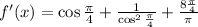 f'(x)=\cos\frac{\pi}{4}+\frac{1}{\cos^2\frac{\pi}{4}}+\frac{8\frac{\pi}{4}}{\pi}