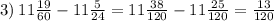 3) \: 11 \frac{19}{60} - 11 \frac{5}{24} = 11 \frac{38}{120} - 11 \frac{25}{120} = \frac{13}{120}