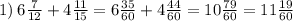 1) \: 6 \frac{7}{12} + 4 \frac{11}{15} = 6 \frac{35}{60} + 4 \frac{44}{60} = 10 \frac{79}{60} = 11 \frac{19}{60}