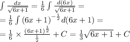 \int\limits \frac{dx}{ \sqrt{6x + 1} } = \frac{1}{6} \int\limits \frac{d(6x)}{ \sqrt{6x + 1} } = \\ = \frac{1}{6} \int\limits {(6x + 1)}^{ - \frac{1}{2} } d(6x + 1) = \\ = \frac{1}{6} \times \frac{ {(6x + 1)}^{ \frac{1}{2} } }{ \frac{1}{2} } + C = \frac{1}{3} \sqrt{6x + 1} + C