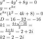 y'' - 4y' + 8y = 0 \\ y = {e}^{kx} \\ {e}^{kx} ( {k}^{2} - 4k + 8) = 0 \\ D = 16 - 32 = - 16 \\ k1 = \frac{4 + \sqrt{ - 16} }{2} = \\ = \frac{4 + 4i}{2} = 2 + 2i \\ k2 = 2 - 2i