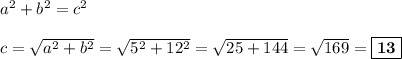 a^2 + b^2 = c^2\\\\c = \sqrt{a^2 + b^2} = \sqrt{5^2 + 12^2} = \sqrt{25+144} = \sqrt{169} = \boxed{\textbf{13}}