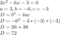 3x^{2} - 6x - 3 = 0 \\a = 3, b = -6 , c = -3\\D = b^{2} - 4ac\\D = {-6}^{2} - {4} * {(-3)} * {(-3)}\\D = 36 + 36\\D=72