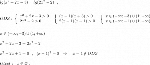 lg(x^2+2x-3)=lg(2x^2-2)\ \ ,\\\\\\ODZ:\ \left\{\begin{array}{l}x^2+2x-30\\2x^2-20\end{array}\right\ \ \left\{\begin{array}{l}(x-1)(x+3)0\\2(x-1)(x+1)0\end{array}\right\ \ \left\{\begin{array}{l}x\in (-\infty ;-3)\cup (1;+\infty )\\x\in (-\infty ;-1)\cup (1;+\infty )\end{array}\right\\\\\\x\in (-\infty ;-3)\cup (1;+\infty )\\\\x^2+2x-3=2x^2-2\\\\x^2-2x+1=0\ \ ,\ \ (x-1)^2=0\ \ \Rightarrow \ \ \ x=1\notin ODZ\\\\Otvet:\ \ x\in \varnothing \ .
