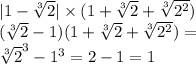 |1 - \sqrt[3]{2} | \times (1 + \sqrt[3]{2} + \sqrt[3]{ {2}^{2} } ) \\ ( \sqrt[3]{2} - 1)( 1+ \sqrt[3]{2} + \sqrt[3]{ {2}^{2} } ) = \\ { \sqrt[3]{2} }^{3} - {1}^{3} = 2 - 1 = 1