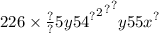 226 \times \frac{?}{?} {5 { { {y54}^{?} }^{2} }^{?} }^{?} {y55x}^{?}